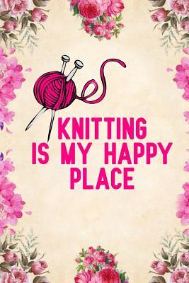Full Download Knitting is my Happy Place: Notebook to Write in for Mother's Day, Mother's day Knitting gifts, Knitting journal, Knitting notebook, Knitting mom gifts -  file in ePub