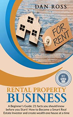 Read Online Rental Property Business: A Beginner’s Guide: 21 facts you should know before you Start! How to Become a Smart Real Estate Investor and create wealth one house at a time - Dan Ross | PDF