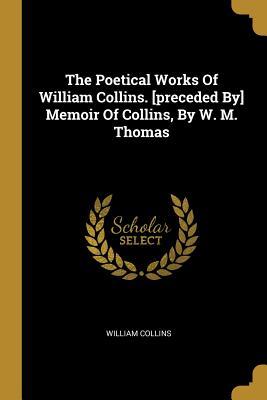 Full Download The Poetical Works Of William Collins. [preceded By] Memoir Of Collins, By W. M. Thomas - William Collins file in PDF