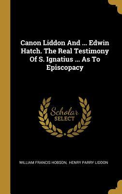 Download Canon Liddon And  Edwin Hatch. The Real Testimony Of S. Ignatius  As To Episcopacy - William Francis Hobson file in PDF