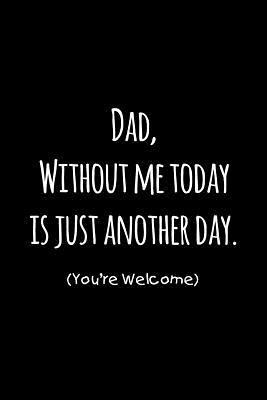 Read Dad, without me today is just another day you're welcome: Perfect funny saying journal / notebook gift for dad. Happy Father's Day. - Sharon Cromwell file in ePub