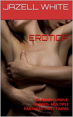Read Online EROTICA: 60 BOOK BUNDLE: GANGED, MULTIPLE PARTNERS, FIRST TIMERS - Jazell White | ePub