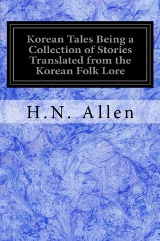 Read Online Korean Tales Being a Collection of Stories Translated from the Korean Folk Lore: Together With Introductory Chapters Descriptive of Korea - H.N. Allen | PDF