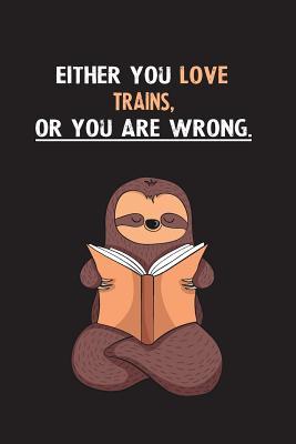 Read Online Either You Love Trains, Or You Are Wrong.: Blank Lined Notebook Journal With A Cute and Lazy Sloth Reading - Eithrsloth Publishing | ePub