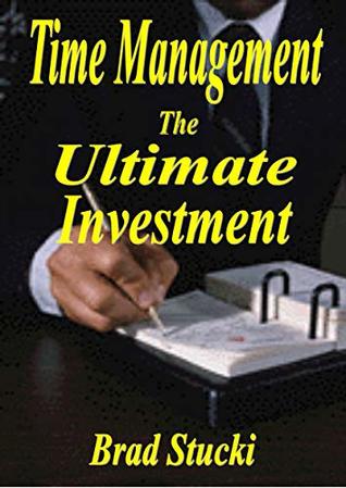 Download Time Management: The Ultimate Investment: Seize Opportunity, Work Less, Make More, Live Wealthy - Brad Stucki file in PDF