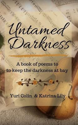 Full Download Untamed Darkness: A Book of Poems to Keep the Darkness at Bay - Katrina Lily file in PDF