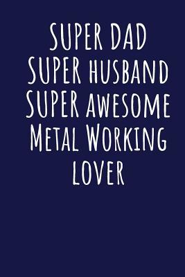 Full Download Super Dad Super Husband Super Awesome Metal Working Lover: Blank Lined Blue Notebook Journal - Superdad Publishing file in PDF