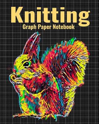 Read Knitting Graph Paper Notebook: 4:5 Ratio Knitter's Journal, With Colorful Squirrel Cover, 120 Pages, 8 x 10 inches / 20.3 x 25.4 cm - Nick Darker file in PDF