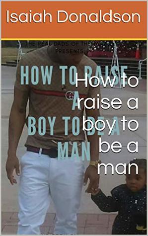 Read Online How to raise a boy to be a man (Re-Educating Our Home Book 1) - Isaiah Donaldson | ePub