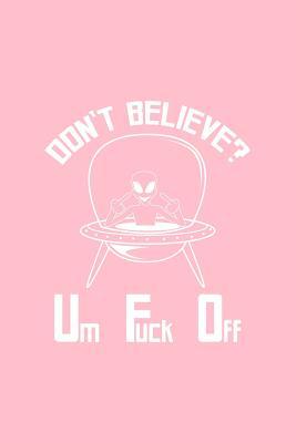 Download Don't Believe Um Fuck Off: Lined Journal - Don't Believe Um Fuck Off UFO Black Fun-ny Space Gift - Pink Ruled Diary, Prayer, Gratitude, Writing, Travel, Notebook For Men Women - 6x9 120 pages - Ivory Paper - Gcjournals Alien Journals | ePub