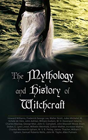 Download The Mythology and History of Witchcraft: 25 Books of Sorcery, Demonology & Supernatural: The Wonders of the Invisible World, Salem Witchcraft, Lives of the Necromancers, Modern Magic, Witch Stories - Frederick George Lee | PDF