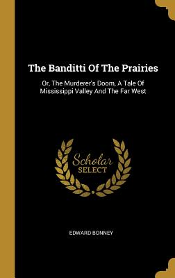 Read The Banditti of the Prairies: Or, the Murderer's Doom, a Tale of Mississippi Valley and the Far West - Edward Bonney file in ePub