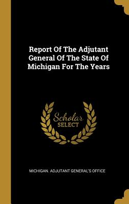 Full Download Report Of The Adjutant General Of The State Of Michigan For The Years - Michigan Adjutant General's Office | PDF