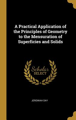 Full Download A Practical Application of the Principles of Geometry to the Mensuration of Superficies and Solids - Jeremiah Day file in PDF
