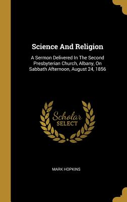 Full Download Science And Religion: A Sermon Delivered In The Second Presbyterian Church, Albany, On Sabbath Afternoon, August 24, 1856 - Mark Hopkins file in PDF