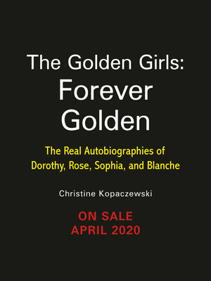 Full Download The Golden Girls: Forever Golden: The Real Autobiographies of Dorothy, Rose, Sophia, and Blanche - Christine Kopaczewski | ePub