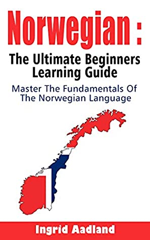 Read Online Norwegian : The Ultimate Beginners Learning Guide: Master The Fundamentals Of The Norwegian Language (Learn Norwegian, Norwegian Language, Norwegian for Beginners) - Ingrid Aadland | PDF