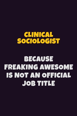 Full Download Clinical Sociologist Because Freaking Awesome is not An Official Job Title: 6X9 Career Pride Notebook Unlined 120 pages Writing Journal - Emma Loren file in PDF