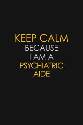 Download Keep Calm Because I Am A Psychiatric Aide: Motivational: 6X9 unlined 129 pages Notebook writing journal - Blue Stone Publishers file in PDF