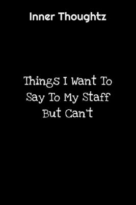 Full Download Inner Thoughtz: Things I Want To Say To My Staff But Can't: 100 Page Lined Notebook - Innerthoughtz Publishing | ePub