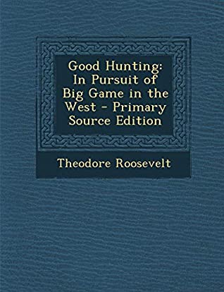 Download Good Hunting: In Pursuit of Big Game in the West - Primary Source Edition - Theodore IV Roosevelt | ePub