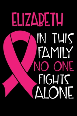 Read Online ELIZABETH In This Family No One Fights Alone: Personalized Name Notebook/Journal Gift For Women Fighting Breast Cancer. Cancer Survivor / Fighter Gift for the Warrior in your life - Writing Poetry, Diary, Gratitude, Daily or Dream Journal. - Breast Cancer Awareness Publishers file in PDF