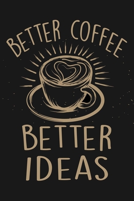 Full Download Better Coffee Better Ideas: Coffee Journal & Palnner To Write In, Coffee Notebook For Men & Women, Perfect For Work Or Home, Best Gift For Coffee Lovers - N2journals | PDF