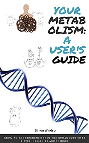 Read Your metabolism: a user's guide: Knowing the biochemistry of the human body to be fitter, healthier and thinner - Simon Windsor | ePub