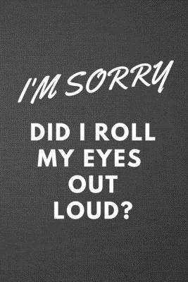 Download I'm Sorry Did I Roll My Eyes Out Loud?: Blank Lined Journal College Ruled Gag Gift Notebook - Ac Journals file in PDF